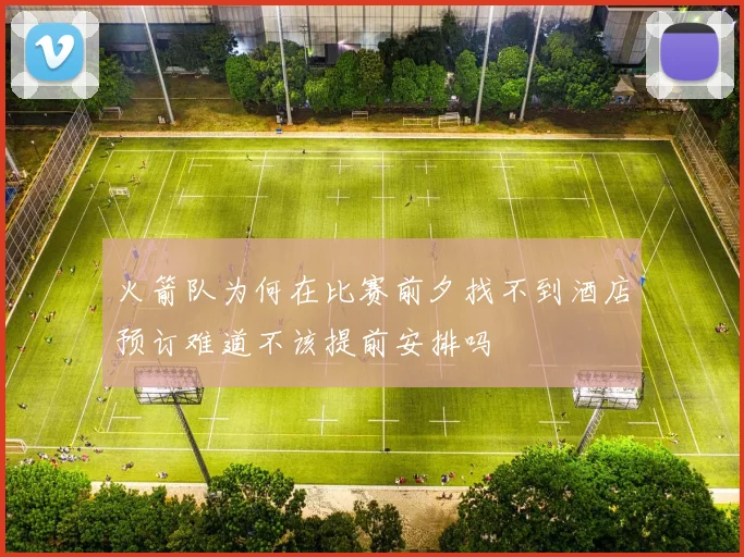 火箭队为何在比赛前夕找不到酒店预订难道不该提前安排吗