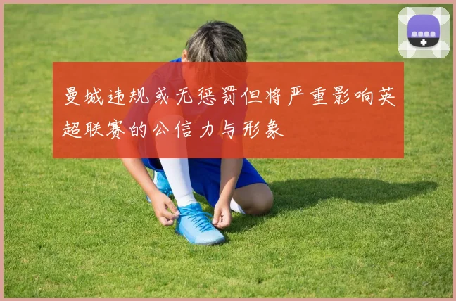 曼城违规或无惩罚但将严重影响英超联赛的公信力与形象