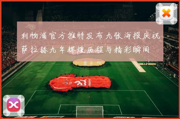 利物浦官方推特发布九张海报庆祝萨拉赫九年辉煌历程与精彩瞬间