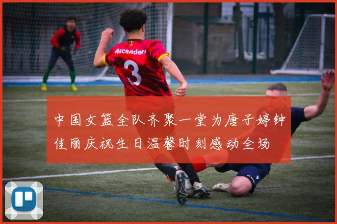 中国女篮全队齐聚一堂为唐子婷钟佳丽庆祝生日温馨时刻感动全场