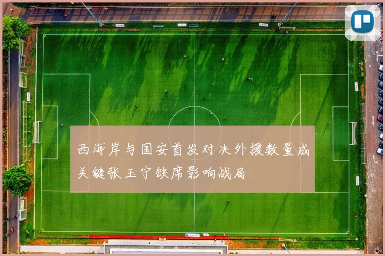 西海岸与国安首发对决外援数量成关键张玉宁缺席影响战局