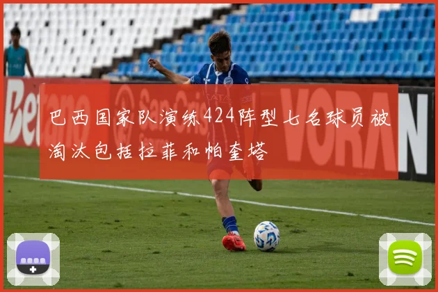 巴西国家队演练424阵型七名球员被淘汰包括拉菲和帕奎塔