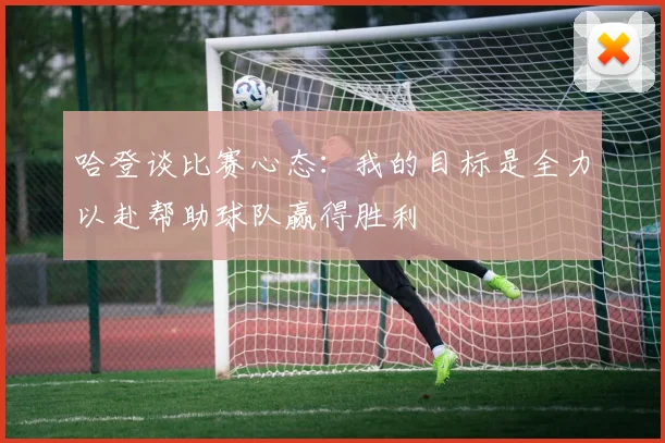 哈登谈比赛心态：我的目标是全力以赴帮助球队赢得胜利