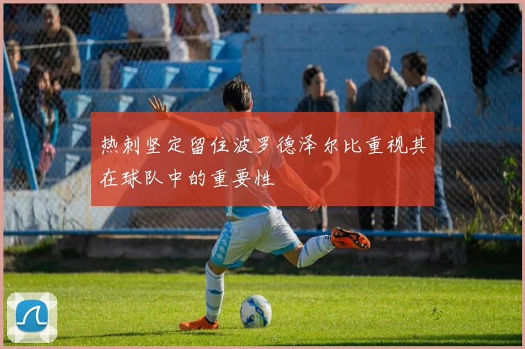 热刺坚定留住波罗德泽尔比重视其在球队中的重要性