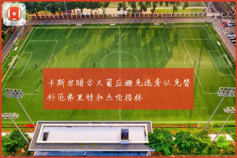 卡斯尔暗示火箭应避免选秀以免替补范弗里特和杰伦格林