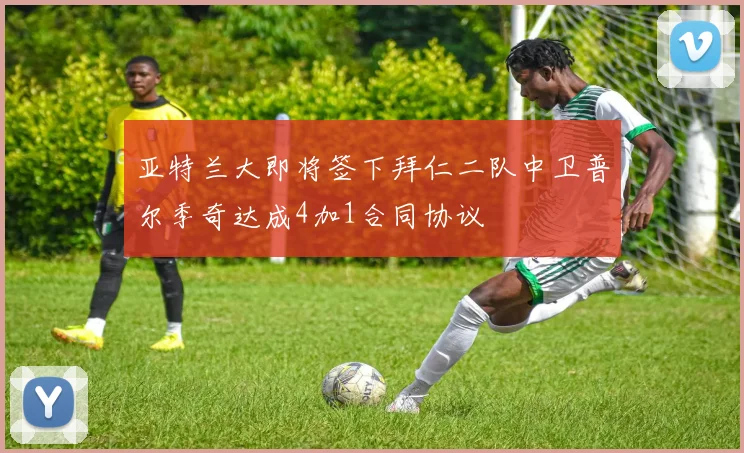 亚特兰大即将签下拜仁二队中卫普尔季奇达成4加1合同协议