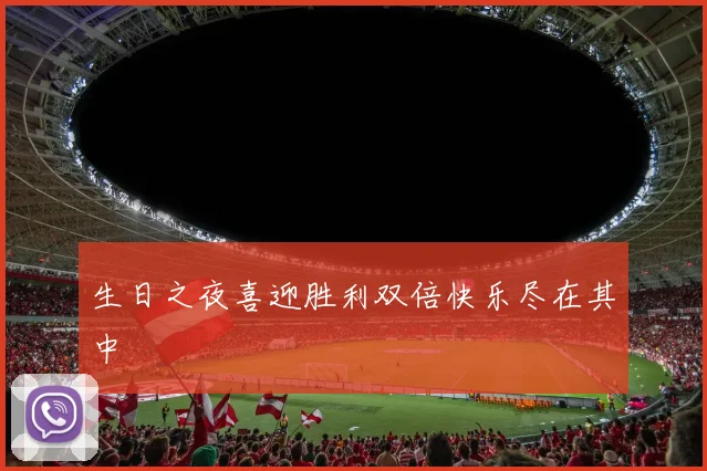 生日之夜喜迎胜利双倍快乐尽在其中