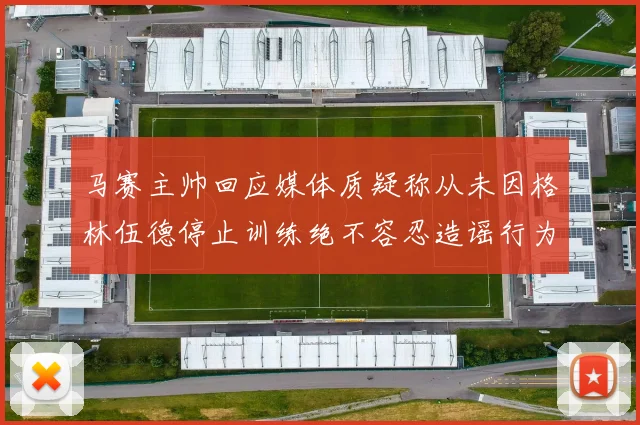 马赛主帅回应媒体质疑称从未因格林伍德停止训练绝不容忍造谣行为